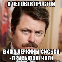 я человек простой вижу леркины сиськи - присылаю член