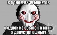 в одном из 19 макетов в одной из ссылок, в метке я допустил ошибку