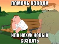 помочь взводу или нахуй новый создать