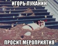 игорь луканин просит мероприятия