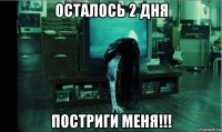 осталось 2 дня постриги меня!!!