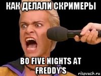 как делали скримеры во five nights at freddy's