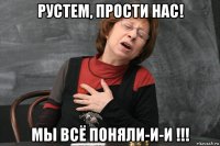 рустем, прости нас! мы всё поняли-и-и !!!