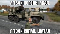 я твои погоны рвал. я твой калаш шатал