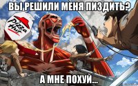 вы решили меня пиздить? а мне похуй...
