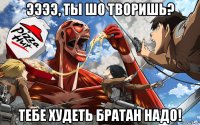 ээээ, ты шо творишь? тебе худеть братан надо!