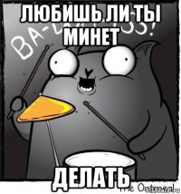 любишь ли ты минет делать