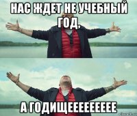 нас ждет не учебный год, а годищеееееееее