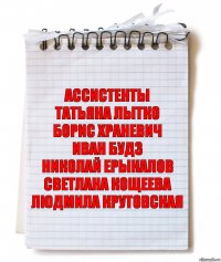 ассистенты
ТАТЬЯНА ЛЫТКО
БОРИС ХРАНЕВИЧ
ИВАН БУДЗ
НИКОЛАЙ ЕРЫКАЛОВ
СВЕТЛАНА КОЩЕЕВА
ЛЮДМИЛА КРУТОВСКАЯ