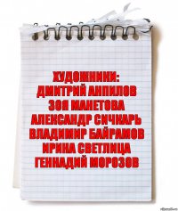 художники:
ДМИТРИЙ АНПИЛОВ
ЗОЯ МАНЕТОВА
АЛЕКСАНДР СИЧКАРЬ
ВЛАДИМИР БАЙРАМОВ
ИРИНА СВЕТЛИЦА
ГЕННАДИЙ МОРОЗОВ