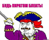 будь пиратом блеать!