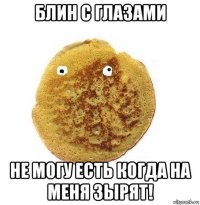 блин с глазами не могу есть когда на меня зырят!