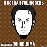 я богдан тишковець поняв діма