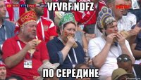 vfvrf ndfz по середине