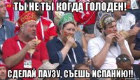 ты не ты когда голоден! сделай паузу, съешь испанию!!