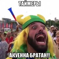 таймеры акуенна братан!!