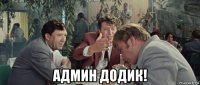  админ додик!