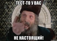 тест-то у вас не настоящий!