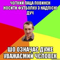 чоткий паца повинен носити футболку з надпісю дуч шо означає дуже уважаємий чєловек