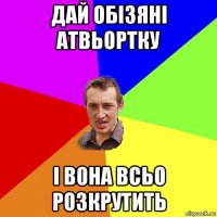 дай обізяні атвьортку і в0на всьо розкрутить