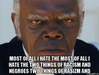  most of all i hate the most of all i hate the two things of racism and negroes two things of rasizm and