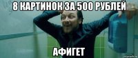 8 картинок за 500 рублей афигет