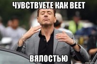 чувствуете как веет вялостью