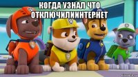 когда узнал что отключилиинтернет 