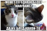 может сегодня не будет warframe? да ну, бред какой-то.