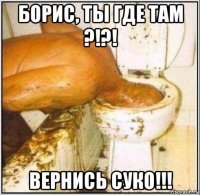 борис, ты где там ?!?! вернись суко!!!