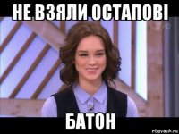 не взяли остапові батон