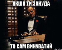 якшо ти зануда то сам винуватий