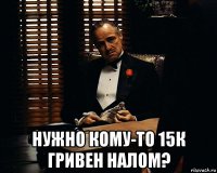  нужно кому-то 15к гривен налом?