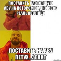поставить настоящую аву,на котором видно свое реальное лицо поставить на аву петух...зенит