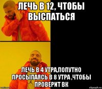 лечь в 12, чтобы выспаться лечь в 4 утра,попутно просыпаясь в 8 утра ,чтобы проверит вк