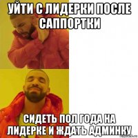 уйти с лидерки после саппортки сидеть пол года на лидерке и ждать админку