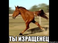  ты изращенец