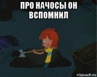 про начосы он вспомнил 