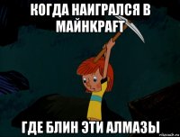 когда наигрался в майнkpаfт где блин эти алмазы