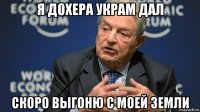 я дохера украм дал скоро выгоню с моей земли
