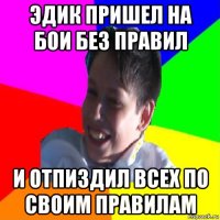 эдик пришел на бои без правил и отпиздил всех по своим правилам