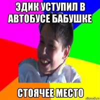 эдик уступил в автобусе бабушке стоячее место