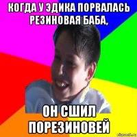 когда у эдика порвалась резиновая баба, он сшил порезиновей