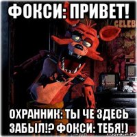 фокси: привет! охранник: ты че здесь забыл!? фокси: тебя!)