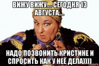 вижу вижу.... сегодня 13 августа.... надо позвонить кристине и спросить как у неё дела))))