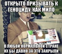 открыто призывать к геноциду, как мило в любой нормальной стране их бы давно за это закрыли