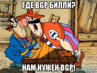 где bgp билли? нам нужен bgp!