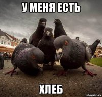 у меня есть хлеб