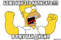 боже как это написать!!!! я ржу как дибил