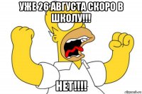 уже 26 августа скоро в школу!!! нет!!!!